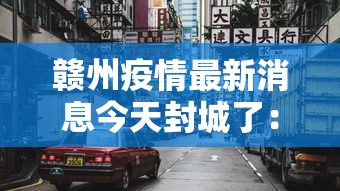 赣州疫情最新消息今天封城了：8月21日 赣州