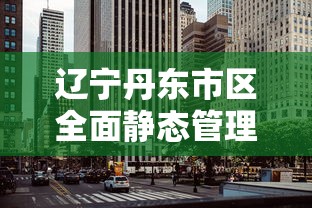 辽宁丹东市区全面静态管理›丹东静态停车最厉害三个地方