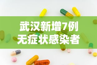 武汉新增7例无症状感染者：武汉新增疫情