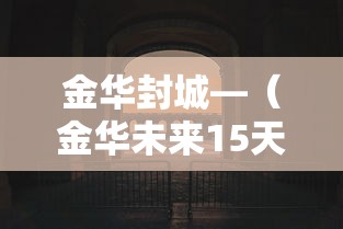 金华封城—(金华未来15天高速会封路吗) 金华封城—(金华未来15天高速会封路吗)