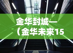 金华封城—(金华未来15天高速会封路吗) 金华封城—(金华未来15天高速会封路吗)