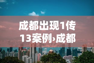 成都出现1传13案例›成都 通报