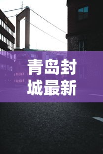青岛封城最新消息的简单介绍 青岛封城最新消息的简单介绍