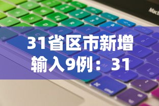 31省区市新增输入9例:31省区市新增确诊11例 本土1例 31省区市新增输入9例:31省区市新增确诊11例 本土1例