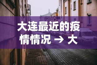 大连最近的疫情情况 → 大连最近的疫情情况是什么 大连最近的疫情情况 → 大连最近的疫情情况是什么