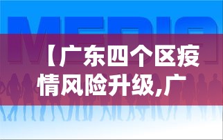 【广东四个区疫情风险升级,广东疫情地区分布】 【广东四个区疫情风险升级,广东疫情地区分布】