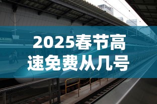 2025春节高速免费从几号至几号 → 2025年高速免费从几号至几号