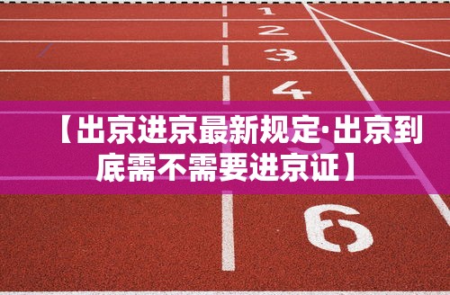 【出京进京最新规定·出京到底需不需要进京证】