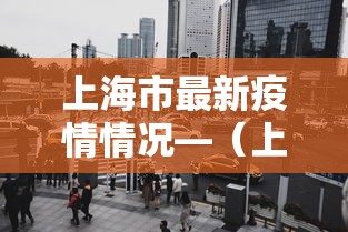 上海市最新疫情情况—（上海市最新疫情情况今天新增）