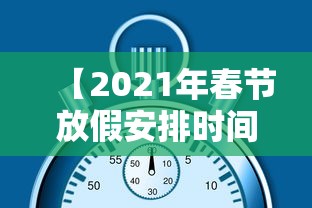 【2021年春节放假安排时间表最新通知·春节放假时间表2025法定假】