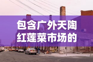 包含广外天陶红莲菜市场的词条