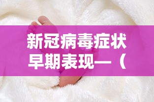 新冠病毒症状早期表现—（这次病毒最明显的症状有哪些表现）