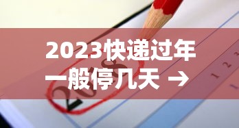 2023快递过年一般停几天 → 快递过年一般什么时候停 2023快递过年一般停几天 → 快递过年一般什么时候停