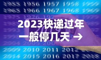 2023快递过年一般停几天 → 快递过年一般什么时候停 2023快递过年一般停几天 → 快递过年一般什么时候停