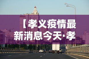 【孝义疫情最新消息今天·孝义市最新消息今天】 【孝义疫情最新消息今天·孝义市最新消息今天】