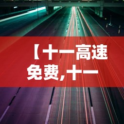 【十一高速免费,十一高速免费时间2026年】 【十一高速免费,十一高速免费时间2026年】