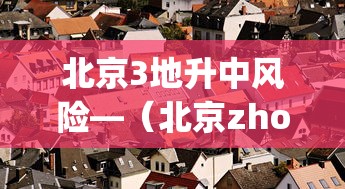 北京3地升中风险—(北京zhong) 北京3地升中风险—(北京zhong)