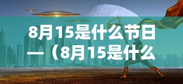 8月15是什么节日—（8月15是什么节日中秋节）