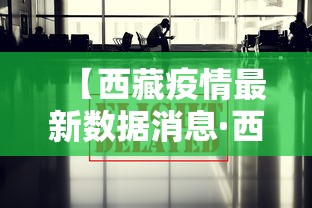 【西藏疫情最新数据消息·西藏灾情最新动态】