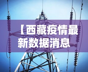 【西藏疫情最新数据消息·西藏灾情最新动态】 【西藏疫情最新数据消息·西藏灾情最新动态】