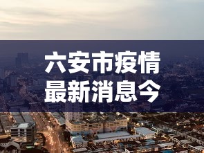 六安市疫情最新消息今天›六安最近通报