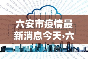 六安市疫情最新消息今天›六安最近通报
