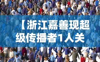 【浙江嘉善现超级传播者1人关联27人,浙江 嘉善】