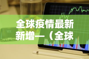 全球疫情最新新增—（全球疫情最新进展）