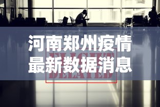 河南郑州疫情最新数据消息：河南最新新冠疫情数据报告