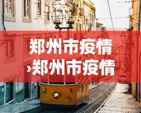 郑州市疫情›郑州市疫情封控时间表