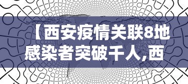 【西安疫情关联8地感染者突破千人,西安疫情关联8地感染者突破千人隔离】 【西安疫情关联8地感染者突破千人,西安疫情关联8地感染者突破千人隔离】