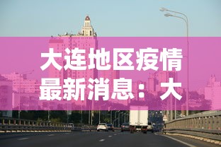 大连地区疫情最新消息：大连最近新冠疫情