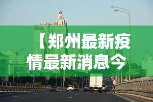 【郑州最新疫情最新消息今天·郑州最新消息新闻】