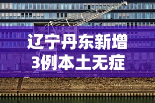 辽宁丹东新增3例本土无症状›丹东疫情 辽宁丹东新增3例本土无症状›丹东疫情