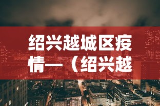 绍兴越城区疫情—（绍兴越城区疫情防控电话）