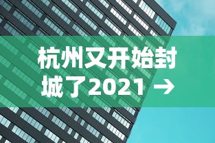 杭州又开始封城了2021 → 杭州又开始封城了2021年