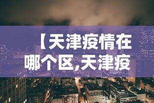 【天津疫情在哪个区,天津疫情在哪个区最严重】 【天津疫情在哪个区,天津疫情在哪个区最严重】