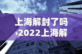 上海解封了吗›2022上海解封时间表
