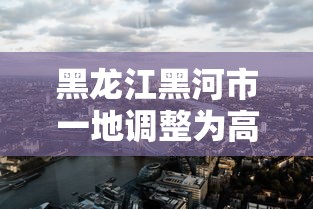 黑龙江黑河市一地调整为高风险 → 黑龙江黑河几个区县 黑龙江黑河市一地调整为高风险 → 黑龙江黑河几个区县
