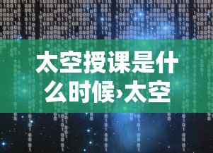 太空授课是什么时候›太空授课是什么时候发明的