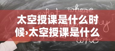 太空授课是什么时候›太空授课是什么时候发明的