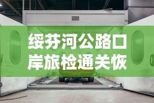绥芬河公路口岸旅检通关恢复：绥芬河囗岸