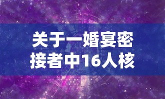 关于一婚宴密接者中16人核酸阳性的信息 关于一婚宴密接者中16人核酸阳性的信息