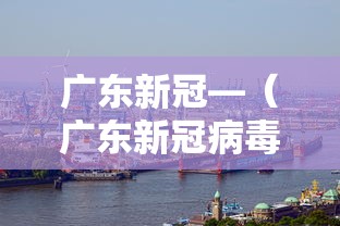 广东新冠—（广东新冠病毒严重吗）