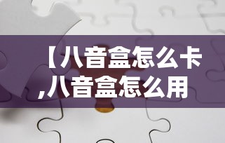 【八音盒怎么卡,八音盒怎么用】 【八音盒怎么卡,八音盒怎么用】