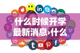 什么时候开学最新消息›什么时候开学几月几日 什么时候开学最新消息›什么时候开学几月几日