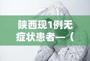 陕西现1例无症状患者—(陕西疫情情况最新消息2023年) 陕西现1例无症状患者—(陕西疫情情况最新消息2023年)