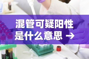 混管可疑阳性是什么意思 → 混管混押规定 混管可疑阳性是什么意思 → 混管混押规定