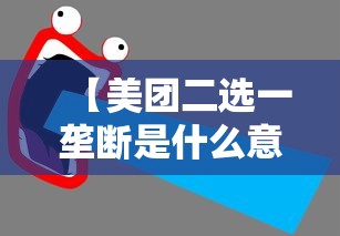 【美团二选一垄断是什么意思,美团二选一是啥意思】 【美团二选一垄断是什么意思,美团二选一是啥意思】