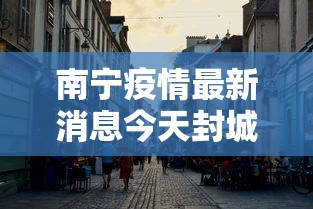 南宁疫情最新消息今天封城了：南宁最新情况今天